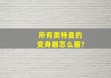 所有奥特曼的变身器怎么画?