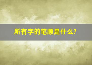 所有字的笔顺是什么?