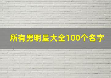 所有男明星大全100个名字