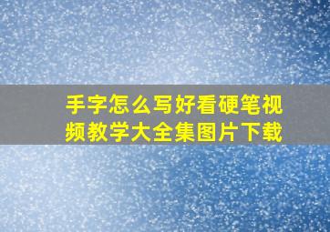 手字怎么写好看硬笔视频教学大全集图片下载