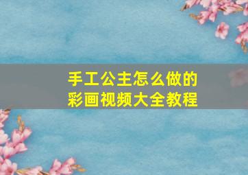 手工公主怎么做的彩画视频大全教程