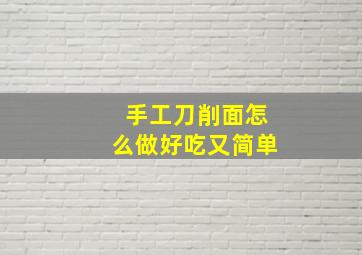 手工刀削面怎么做好吃又简单