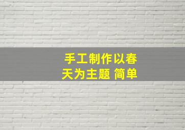 手工制作以春天为主题 简单