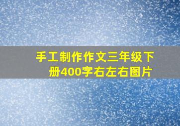 手工制作作文三年级下册400字右左右图片