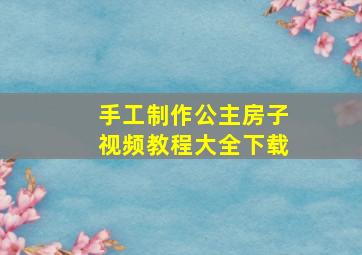 手工制作公主房子视频教程大全下载