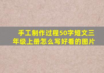 手工制作过程50字短文三年级上册怎么写好看的图片