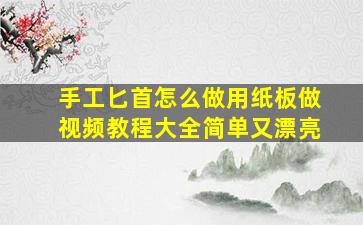 手工匕首怎么做用纸板做视频教程大全简单又漂亮