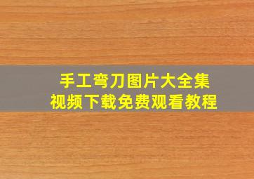 手工弯刀图片大全集视频下载免费观看教程