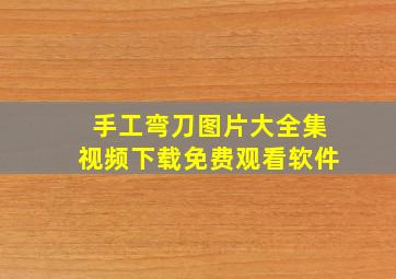 手工弯刀图片大全集视频下载免费观看软件