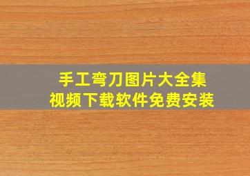 手工弯刀图片大全集视频下载软件免费安装