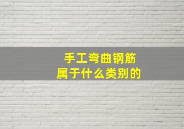 手工弯曲钢筋属于什么类别的