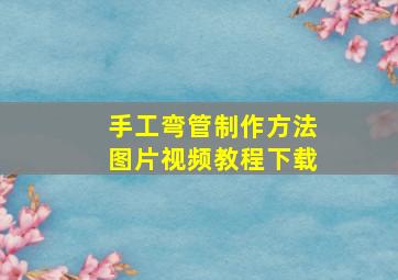 手工弯管制作方法图片视频教程下载