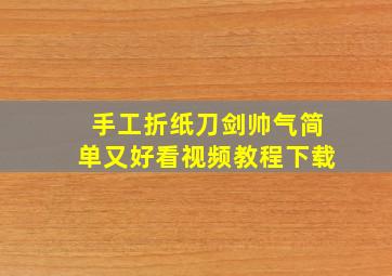 手工折纸刀剑帅气简单又好看视频教程下载