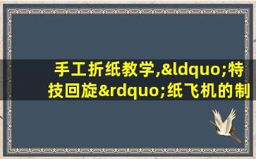 手工折纸教学,“特技回旋”纸飞机的制作方法!