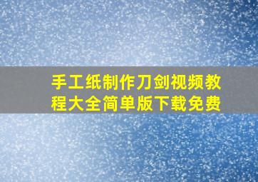 手工纸制作刀剑视频教程大全简单版下载免费