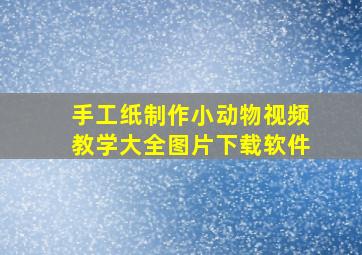 手工纸制作小动物视频教学大全图片下载软件