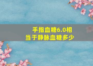 手指血糖6.0相当于静脉血糖多少