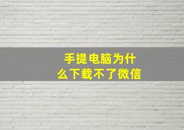 手提电脑为什么下载不了微信