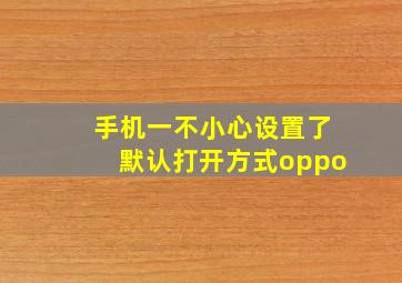 手机一不小心设置了默认打开方式oppo