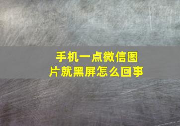 手机一点微信图片就黑屏怎么回事