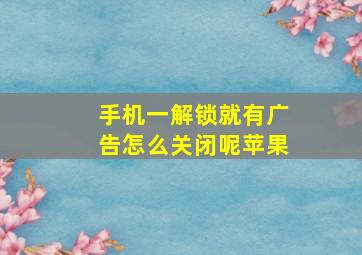 手机一解锁就有广告怎么关闭呢苹果