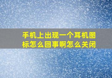 手机上出现一个耳机图标怎么回事啊怎么关闭