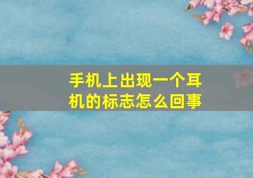 手机上出现一个耳机的标志怎么回事