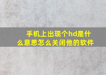 手机上出现个hd是什么意思怎么关闭他的软件