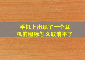 手机上出现了一个耳机的图标怎么取消不了