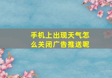 手机上出现天气怎么关闭广告推送呢