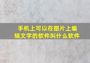 手机上可以在图片上编辑文字的软件叫什么软件