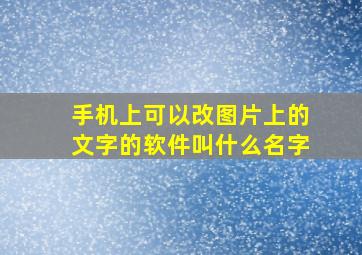 手机上可以改图片上的文字的软件叫什么名字