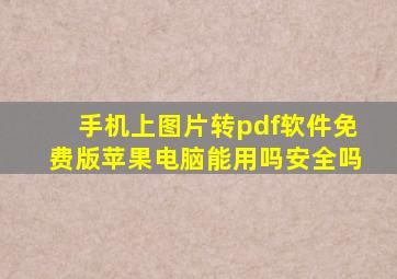 手机上图片转pdf软件免费版苹果电脑能用吗安全吗