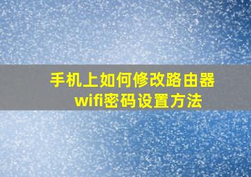 手机上如何修改路由器wifi密码设置方法