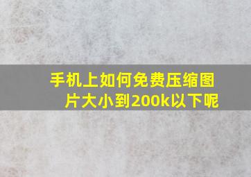 手机上如何免费压缩图片大小到200k以下呢