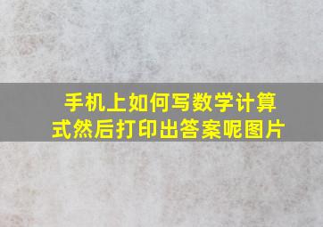 手机上如何写数学计算式然后打印出答案呢图片