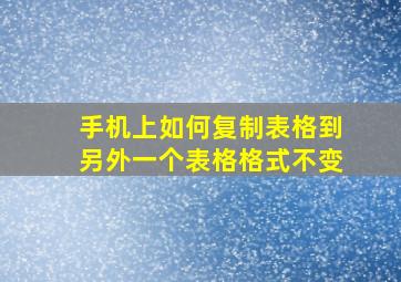 手机上如何复制表格到另外一个表格格式不变