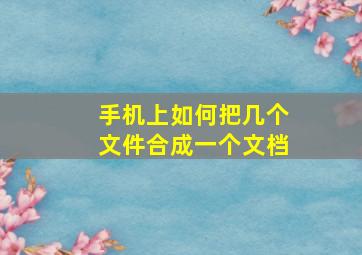 手机上如何把几个文件合成一个文档