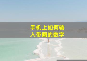 手机上如何输入带圈的数字