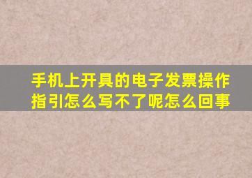 手机上开具的电子发票操作指引怎么写不了呢怎么回事