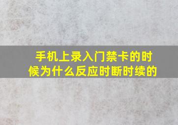 手机上录入门禁卡的时候为什么反应时断时续的