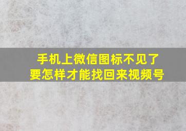 手机上微信图标不见了要怎样才能找回来视频号