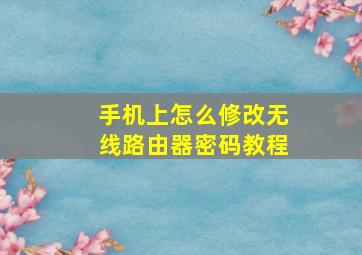 手机上怎么修改无线路由器密码教程