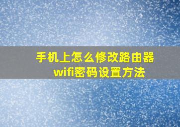 手机上怎么修改路由器wifi密码设置方法