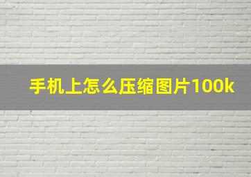 手机上怎么压缩图片100k