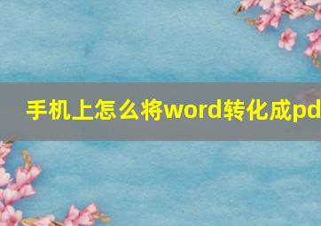 手机上怎么将word转化成pdf