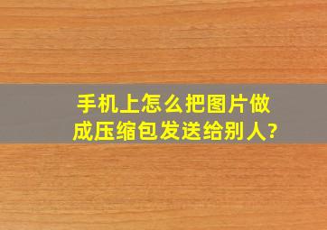 手机上怎么把图片做成压缩包发送给别人?