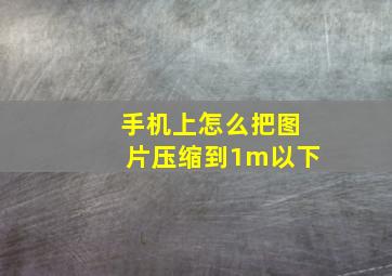 手机上怎么把图片压缩到1m以下