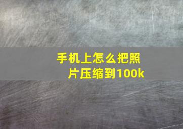 手机上怎么把照片压缩到100k