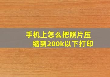 手机上怎么把照片压缩到200k以下打印